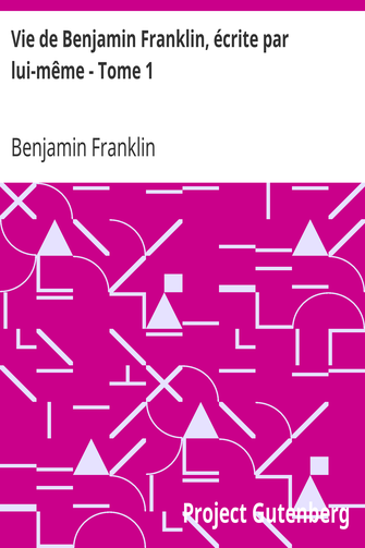 Vie de Benjamin Franklin, écrite par lui-même - Tome 1 / Suivie de ses œuvres morales, politiques et littéraires cover
