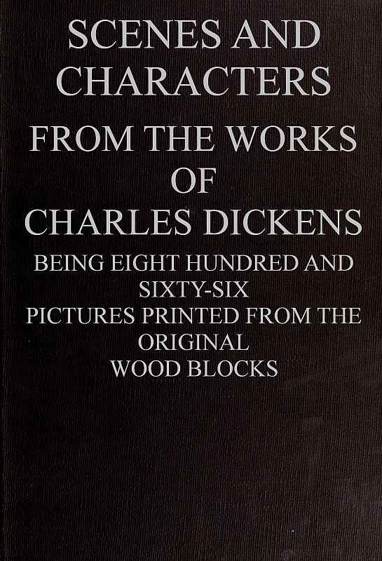 Scenes and Characters from the Works of Charles Dickens / Being Eight Hundred and Sixty-six Pictures Printed from the Original Wood Blocks cover