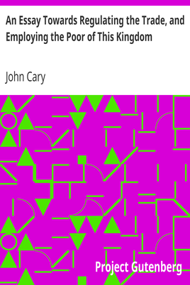 An Essay Towards Regulating the Trade, and Employing the Poor of This Kingdom / Whereunto is Added, an Essay Towards Paying Off the Publick Debts cover