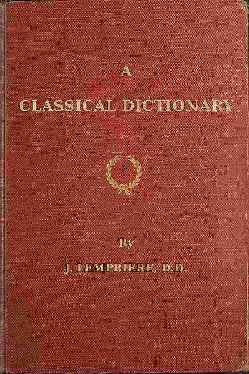 A classical dictionary / containing a copious account of all the proper names mentioned in ancient authors with tables of coins, weights, and measures used among the Greeks and Romans and a chronological table cover